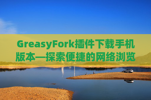 GreasyFork插件下载手机版本—探索便捷的网络浏览体验