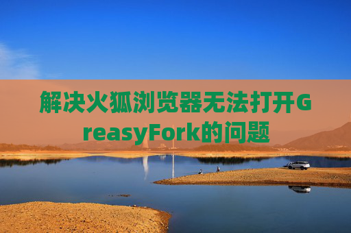 解决火狐浏览器无法打开GreasyFork的问题